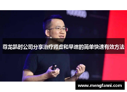 尊龙凯时公司分享治疗肾虚和早迣的简单快速有效方法