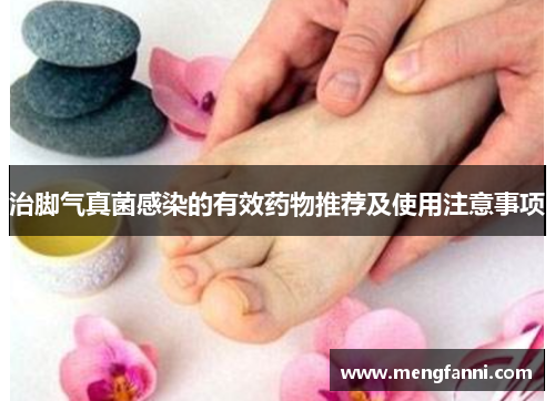 治脚气真菌感染的有效药物推荐及使用注意事项