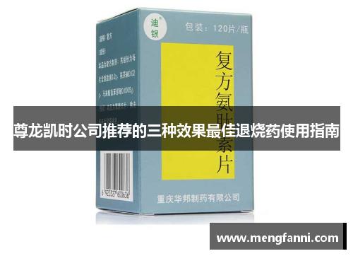 尊龙凯时公司推荐的三种效果最佳退烧药使用指南